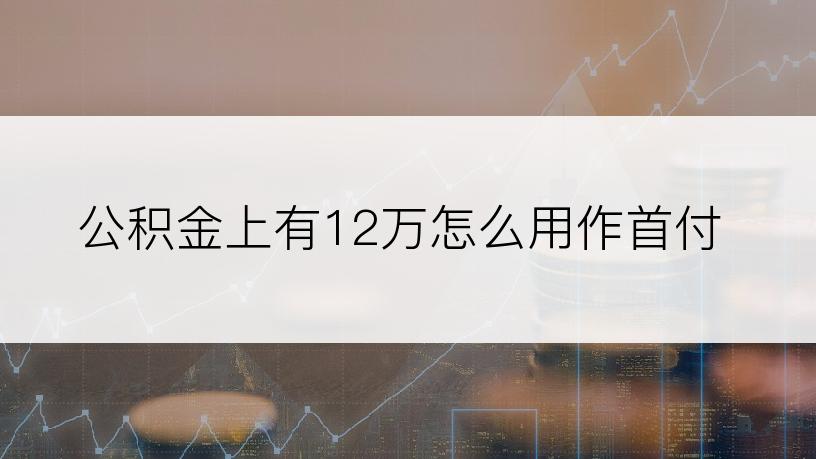 公积金上有12万怎么用作首付