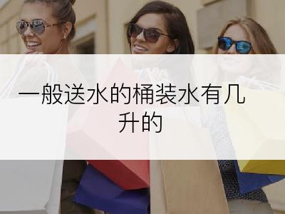 一般送水的桶装水有几升的