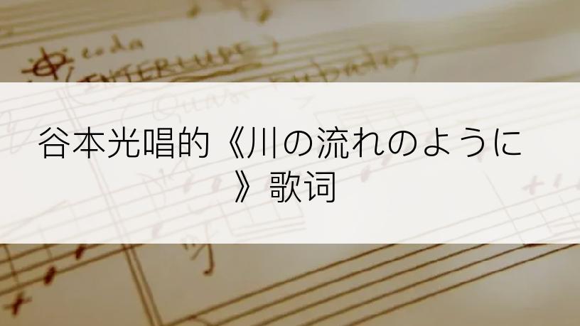 谷本光唱的《川の流れのように》歌词