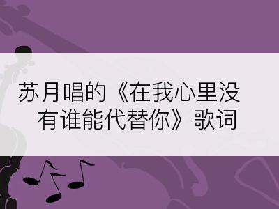 苏月唱的《在我心里没有谁能代替你》歌词