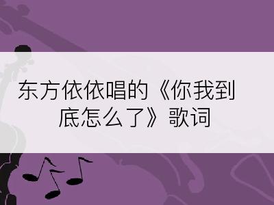 东方依依唱的《你我到底怎么了》歌词