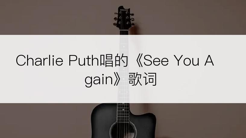Charlie Puth唱的《See You Again》歌词