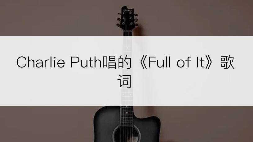 Charlie Puth唱的《Full of It》歌词