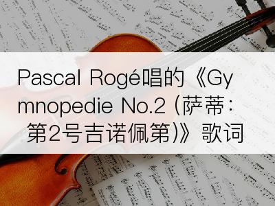 Pascal Rogé唱的《Gymnopedie No.2 (萨蒂：第2号吉诺佩第)》歌词