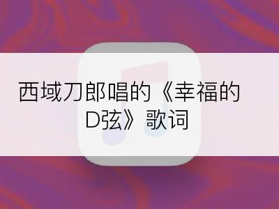 西域刀郎唱的《幸福的D弦》歌词