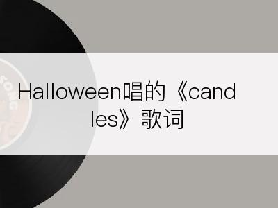 Halloween唱的《candles》歌词
