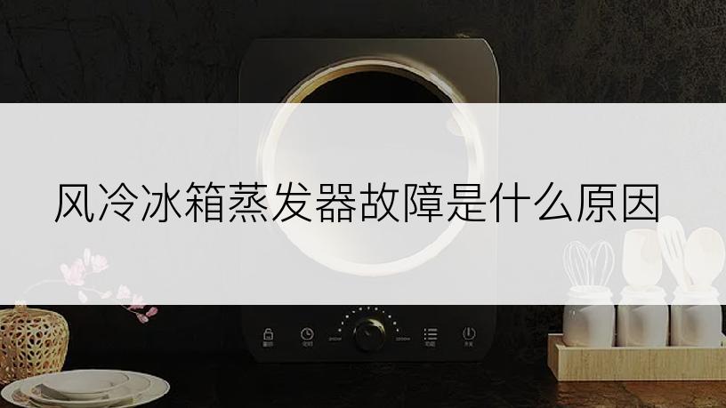 风冷冰箱蒸发器故障是什么原因