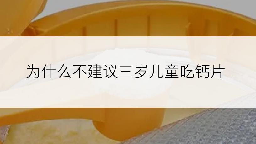 为什么不建议三岁儿童吃钙片