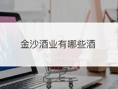金沙酒业有哪些酒