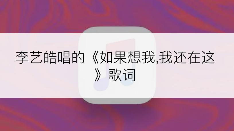 李艺皓唱的《如果想我,我还在这》歌词