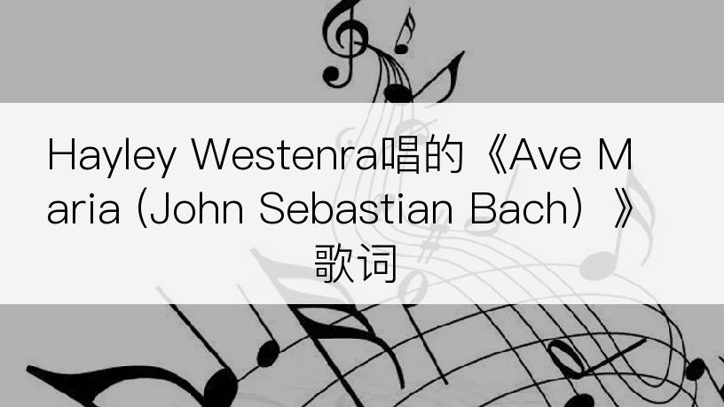 Hayley Westenra唱的《Ave Maria (John Sebastian Bach）》歌词