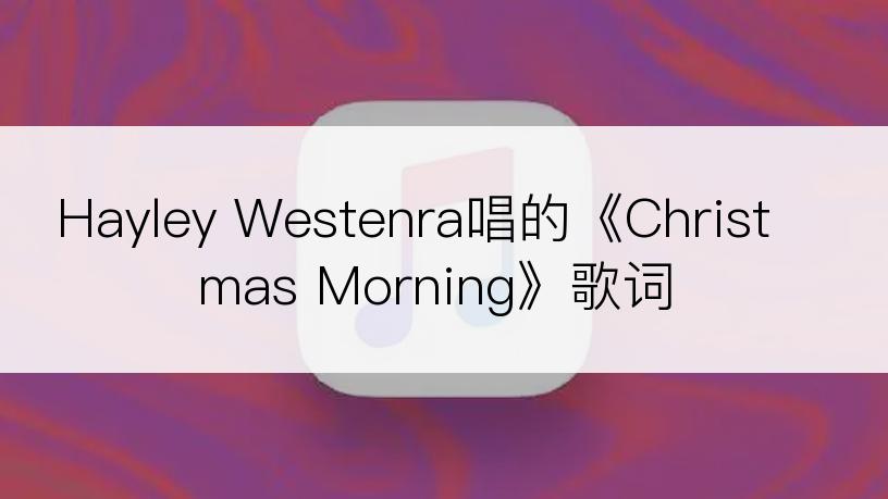 Hayley Westenra唱的《Christmas Morning》歌词