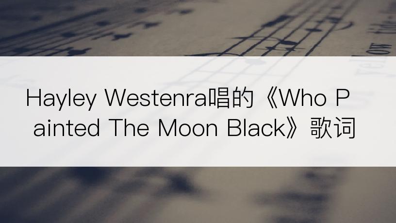 Hayley Westenra唱的《Who Painted The Moon Black》歌词