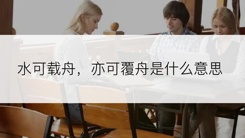 水可载舟，亦可覆舟是什么意思