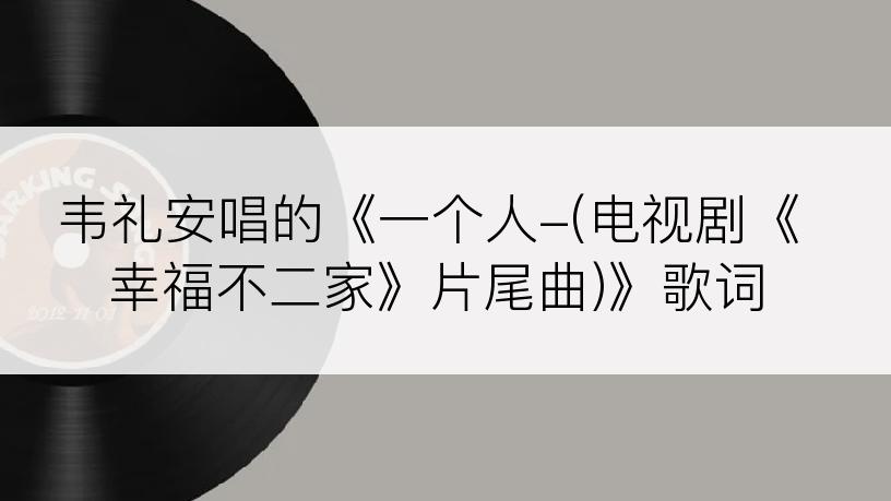 韦礼安唱的《一个人-(电视剧《幸福不二家》片尾曲)》歌词