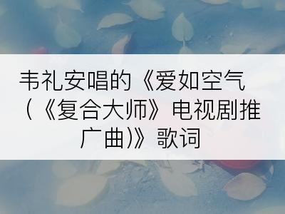 韦礼安唱的《爱如空气 (《复合大师》电视剧推广曲)》歌词