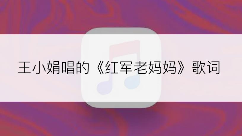 王小娟唱的《红军老妈妈》歌词