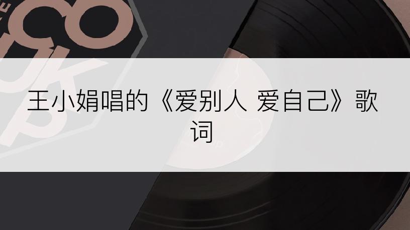 王小娟唱的《爱别人 爱自己》歌词