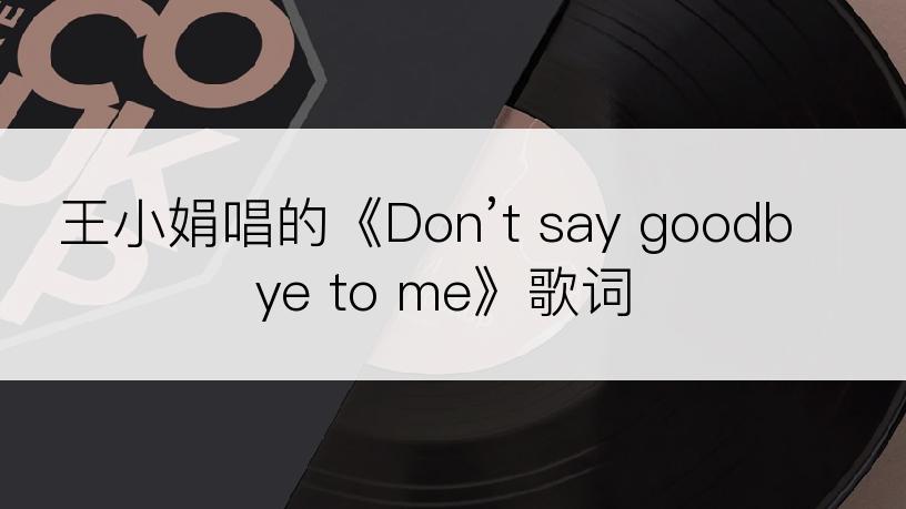 王小娟唱的《Don’t say goodbye to me》歌词