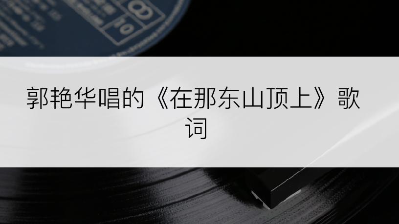 郭艳华唱的《在那东山顶上》歌词