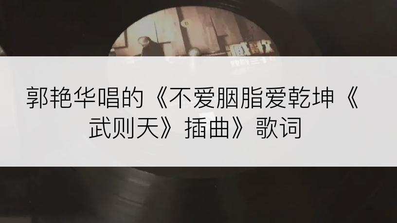 郭艳华唱的《不爱胭脂爱乾坤《武则天》插曲》歌词