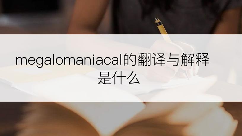 megalomaniacal的翻译与解释是什么