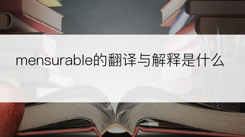 mensurable的翻译与解释是什么