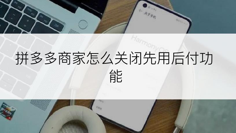 拼多多商家怎么关闭先用后付功能