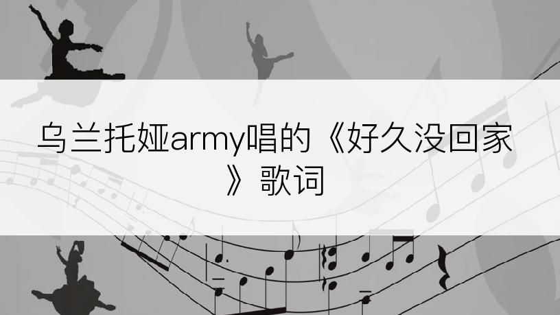 乌兰托娅army唱的《好久没回家》歌词