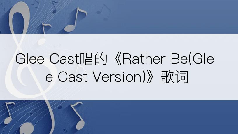 Glee Cast唱的《Rather Be(Glee Cast Version)》歌词