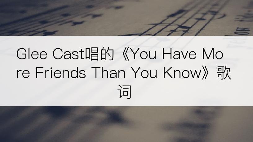 Glee Cast唱的《You Have More Friends Than You Know》歌词