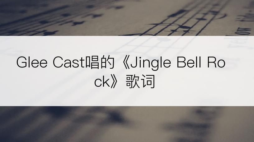 Glee Cast唱的《Jingle Bell Rock》歌词