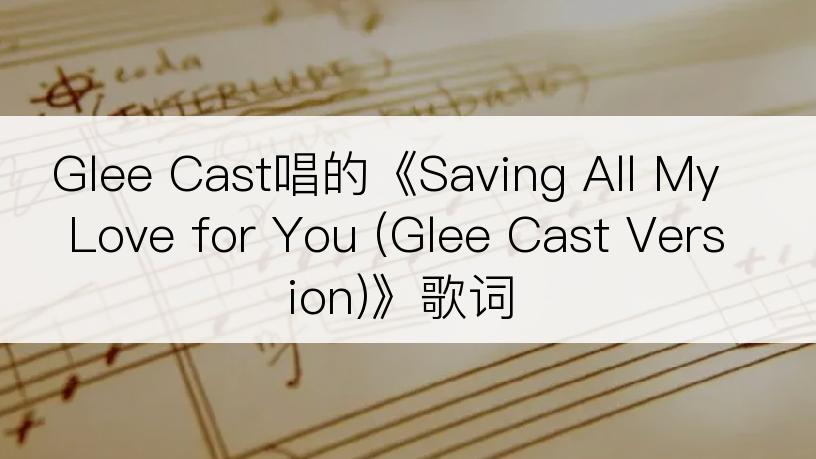 Glee Cast唱的《Saving All My Love for You (Glee Cast Version)》歌词
