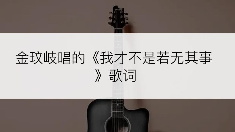 金玟岐唱的《我才不是若无其事》歌词