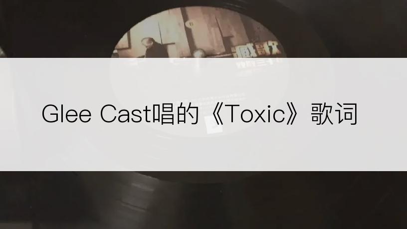 Glee Cast唱的《Toxic》歌词