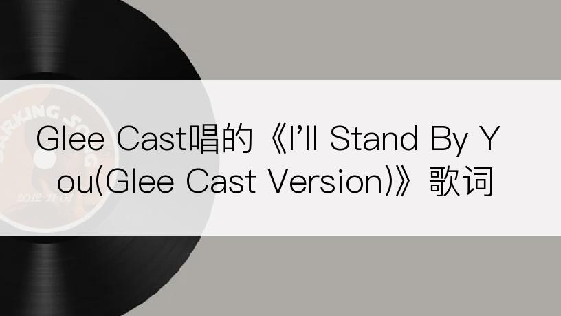 Glee Cast唱的《I'll Stand By You(Glee Cast Version)》歌词