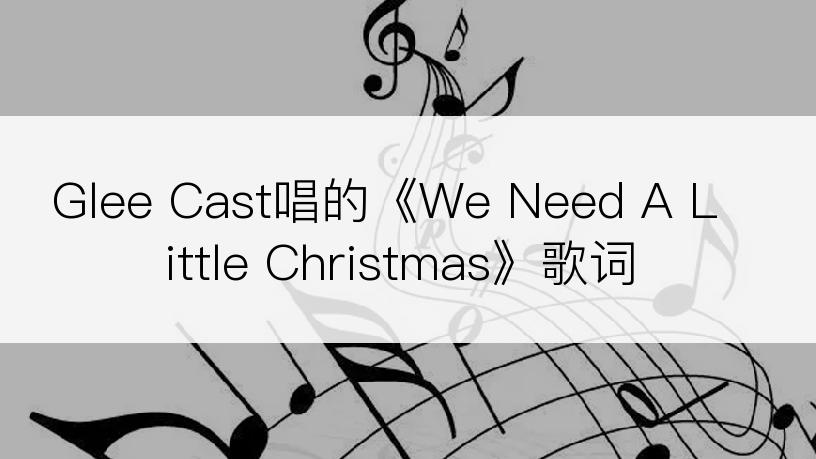 Glee Cast唱的《We Need A Little Christmas》歌词