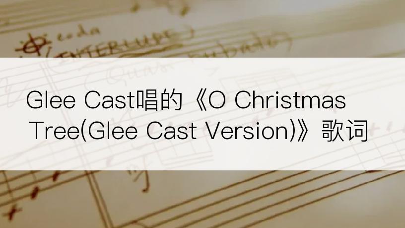 Glee Cast唱的《O Christmas Tree(Glee Cast Version)》歌词