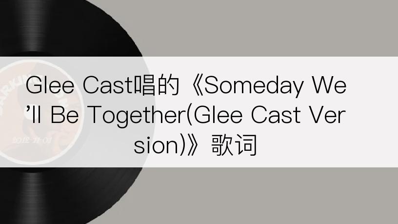 Glee Cast唱的《Someday We'll Be Together(Glee Cast Version)》歌词