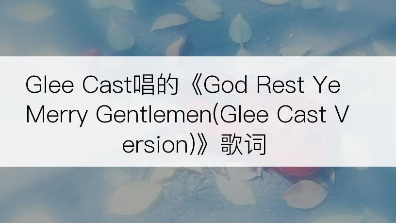Glee Cast唱的《God Rest Ye Merry Gentlemen(Glee Cast Version)》歌词