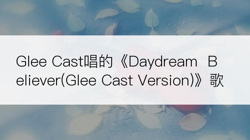 Glee Cast唱的《Daydream  Believer(Glee Cast Version)》歌词