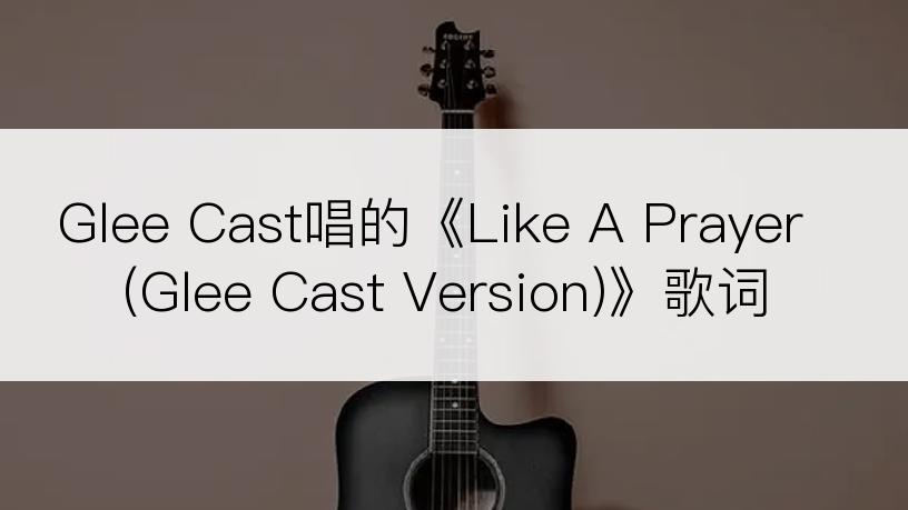 Glee Cast唱的《Like A Prayer(Glee Cast Version)》歌词