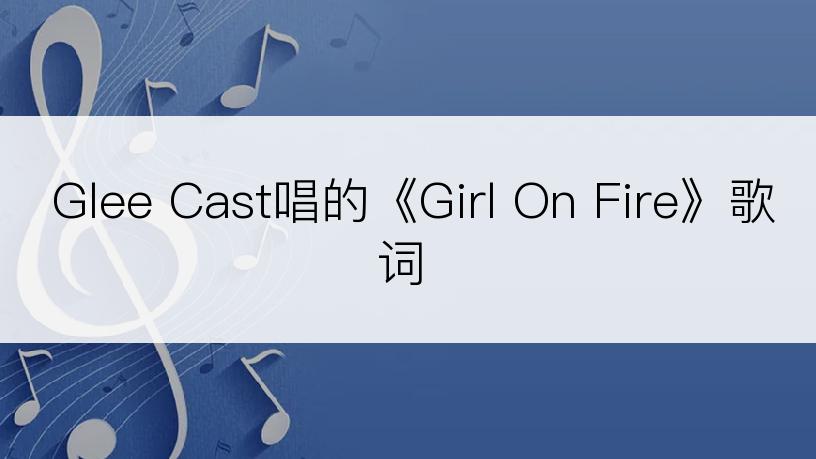 Glee Cast唱的《Girl On Fire》歌词