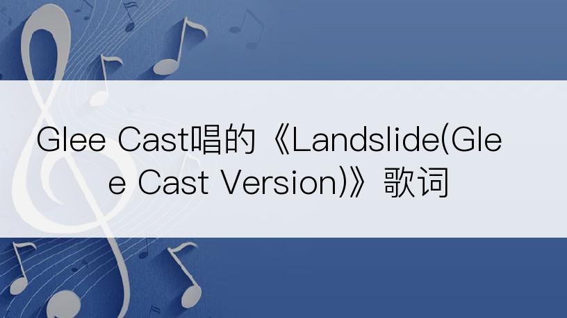 Glee Cast唱的《Landslide(Glee Cast Version)》歌词