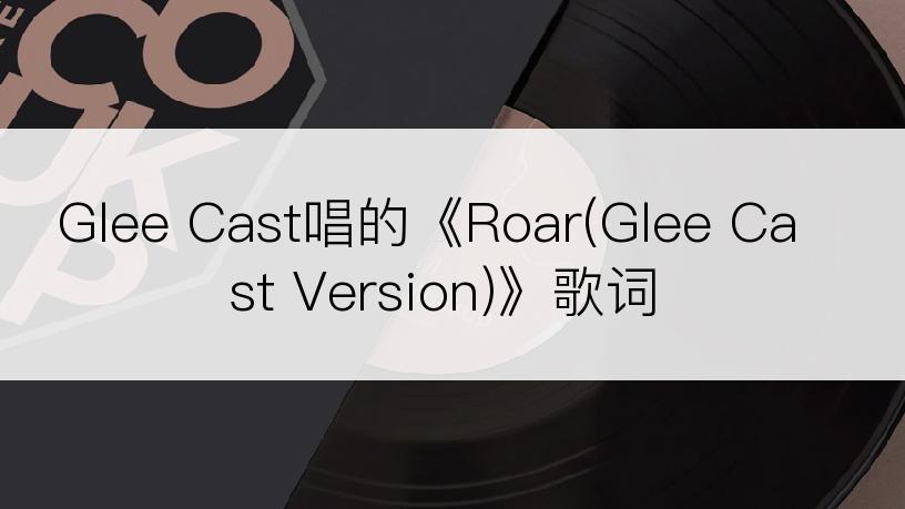 Glee Cast唱的《Roar(Glee Cast Version)》歌词
