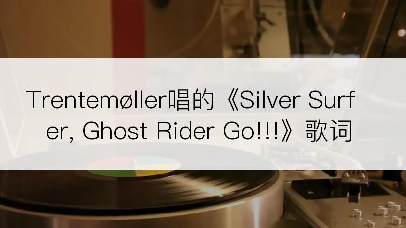 Trentemøller唱的《Silver Surfer, Ghost Rider Go!!!》歌词