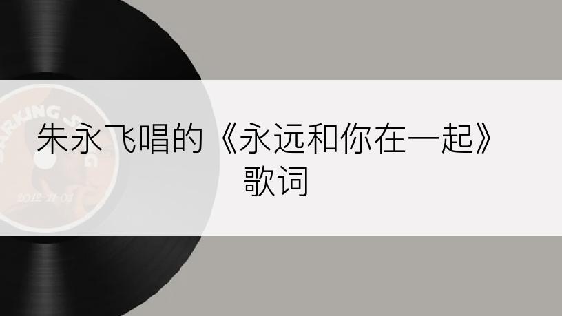 朱永飞唱的《永远和你在一起》歌词