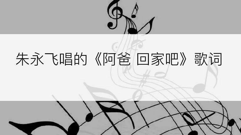 朱永飞唱的《阿爸 回家吧》歌词