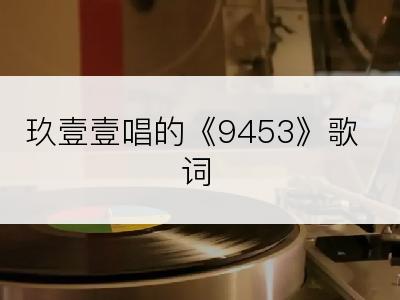 玖壹壹唱的《9453》歌词