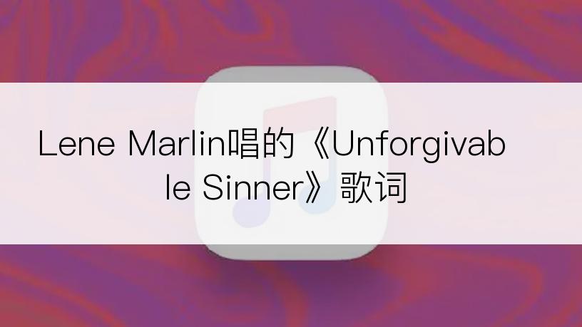 Lene Marlin唱的《Unforgivable Sinner》歌词